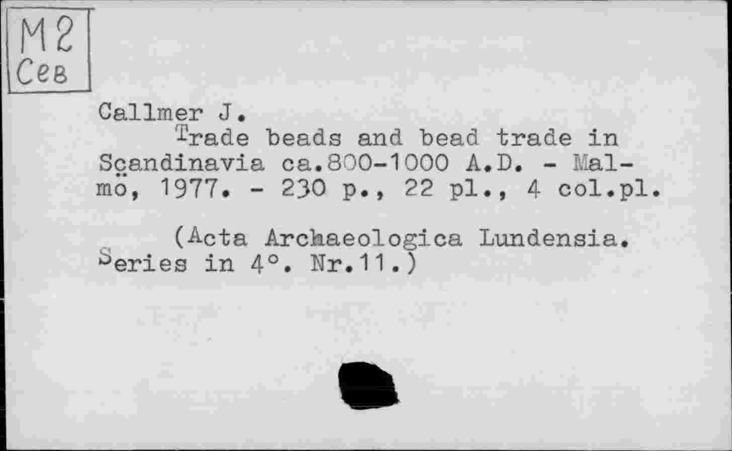 ﻿Callmer J.
'i'rade beads and bead trade in Scandinavia ca.800-1 000 A.D. - Malmo, 1977. - 23О p., 22 pl., 4 col.pl.
(Acta Archaeologica Lundensia.
°eries in 4°. Nr.11.)